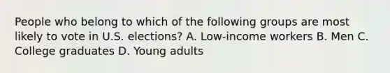 People who belong to which of the following groups are most likely to vote in U.S. elections? A. Low-income workers B. Men C. College graduates D. Young adults