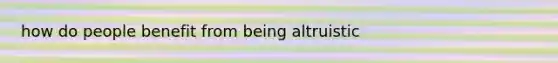 how do people benefit from being altruistic