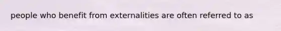 people who benefit from externalities are often referred to as