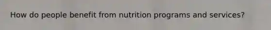 How do people benefit from nutrition programs and services?