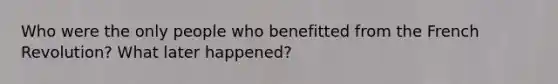 Who were the only people who benefitted from the French Revolution? What later happened?