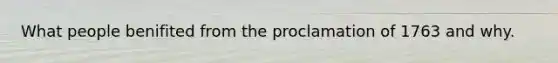 What people benifited from the proclamation of 1763 and why.