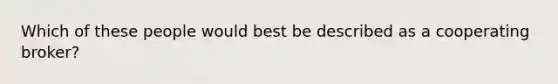 Which of these people would best be described as a cooperating broker?