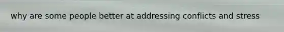 why are some people better at addressing conflicts and stress