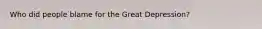 Who did people blame for the Great Depression?