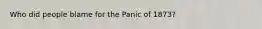 Who did people blame for the Panic of 1873?