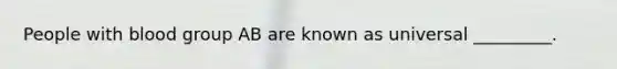 People with blood group AB are known as universal _________.