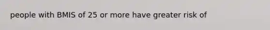 people with BMIS of 25 or more have greater risk of
