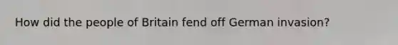 How did the people of Britain fend off German invasion?