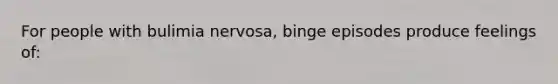 For people with bulimia nervosa, binge episodes produce feelings of: