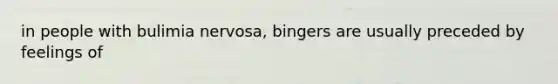 in people with bulimia nervosa, bingers are usually preceded by feelings of