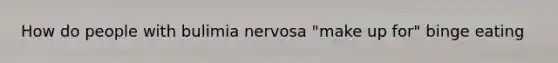 How do people with bulimia nervosa "make up for" binge eating