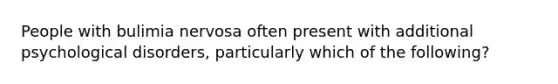 People with bulimia nervosa often present with additional psychological disorders, particularly which of the following?