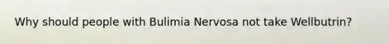 Why should people with Bulimia Nervosa not take Wellbutrin?