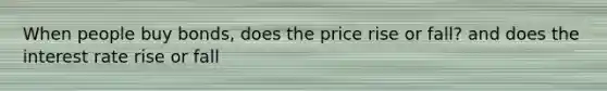 When people buy bonds, does the price rise or fall? and does the interest rate rise or fall