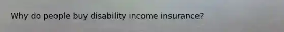 Why do people buy disability income insurance?