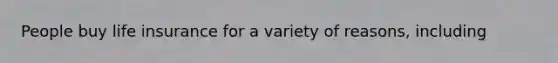 People buy life insurance for a variety of reasons, including​
