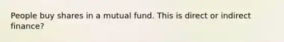 People buy shares in a mutual fund. This is direct or indirect finance?