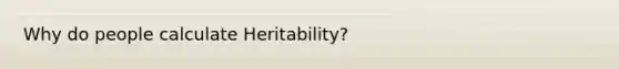 Why do people calculate Heritability?