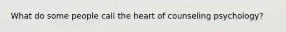 What do some people call the heart of counseling psychology?