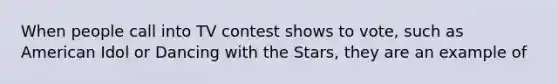 When people call into TV contest shows to vote, such as American Idol or Dancing with the Stars, they are an example of