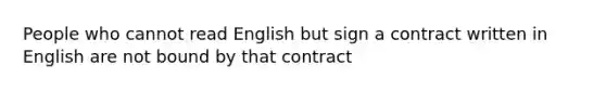 People who cannot read English but sign a contract written in English are not bound by that contract