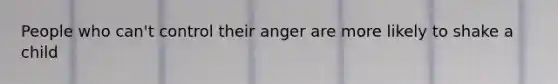 People who can't control their anger are more likely to shake a child