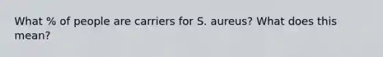 What % of people are carriers for S. aureus? What does this mean?