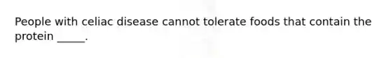 People with celiac disease cannot tolerate foods that contain the protein _____.