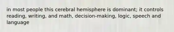 in most people this cerebral hemisphere is dominant; it controls reading, writing, and math, decision-making, logic, speech and language