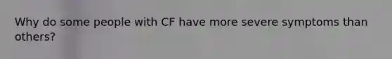 Why do some people with CF have more severe symptoms than others?