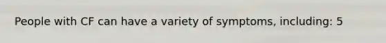 People with CF can have a variety of symptoms, including: 5