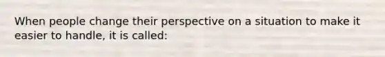 When people change their perspective on a situation to make it easier to handle, it is called: