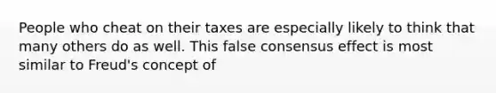 People who cheat on their taxes are especially likely to think that many others do as well. This false consensus effect is most similar to Freud's concept of