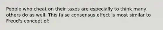 People who cheat on their taxes are especially to think many others do as well. This false consensus effect is most similar to Freud's concept of: