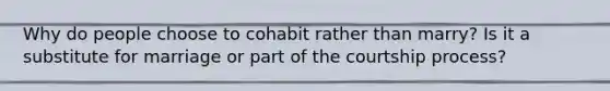 Why do people choose to cohabit rather than marry? Is it a substitute for marriage or part of the courtship process?