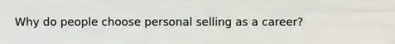 Why do people choose personal selling as a career?