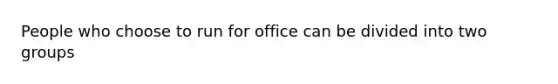 People who choose to run for office can be divided into two groups