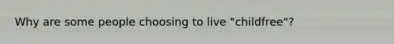 Why are some people choosing to live "childfree"?