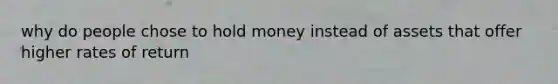 why do people chose to hold money instead of assets that offer higher rates of return