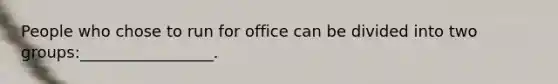 People who chose to run for office can be divided into two groups:_________________.