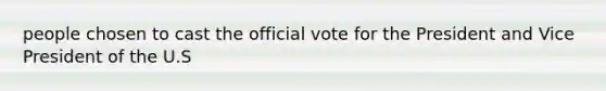 people chosen to cast the official vote for the President and Vice President of the U.S