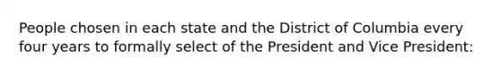 People chosen in each state and the District of Columbia every four years to formally select of the President and Vice President: