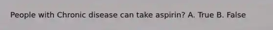 People with Chronic disease can take aspirin? A. True B. False