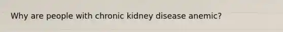 Why are people with chronic kidney disease anemic?