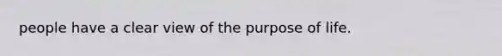 people have a clear view of the purpose of life.