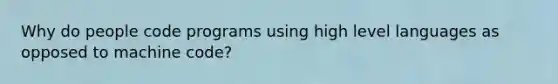 Why do people code programs using high level languages as opposed to machine code?