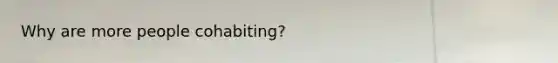 Why are more people cohabiting?