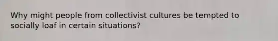 Why might people from collectivist cultures be tempted to socially loaf in certain situations?