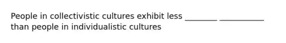 People in collectivistic cultures exhibit less ________ ___________ than people in individualistic cultures